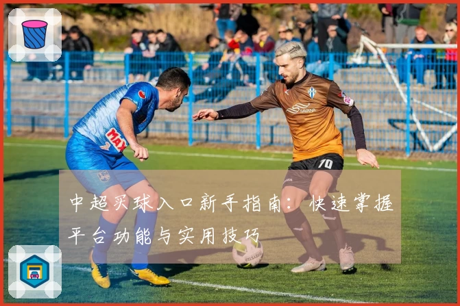 中超买球入口新手指南：快速掌握平台功能与实用技巧