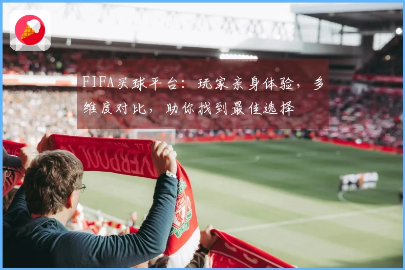 FIFA买球平台：玩家亲身体验，多维度对比，助你找到最佳选择