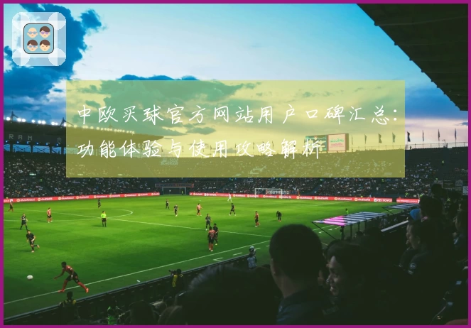 中欧买球官方网站用户口碑汇总：功能体验与使用攻略解析