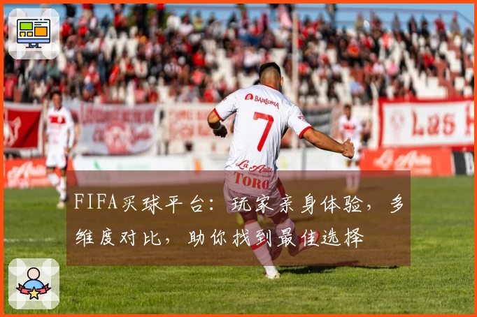 FIFA买球平台：玩家亲身体验，多维度对比，助你找到最佳选择