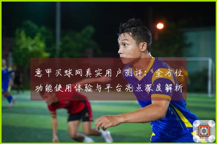 意甲买球网真实用户测评：全方位功能使用体验与平台亮点深度解析