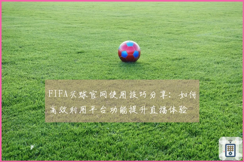 FIFA买球官网使用技巧分享：如何高效利用平台功能提升直播体验