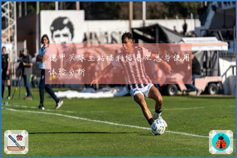 德甲买球主站福利信息汇总与使用体验分析