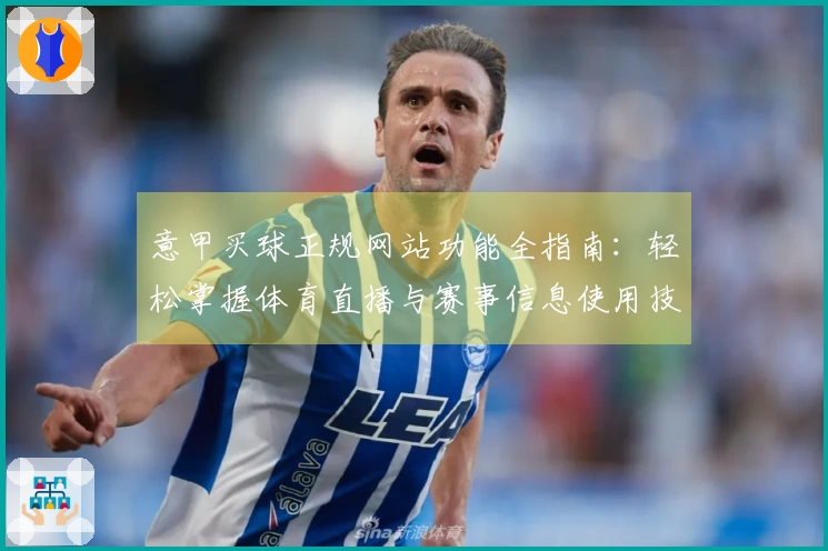 意甲买球正规网站功能全指南：轻松掌握体育直播与赛事信息使用技巧