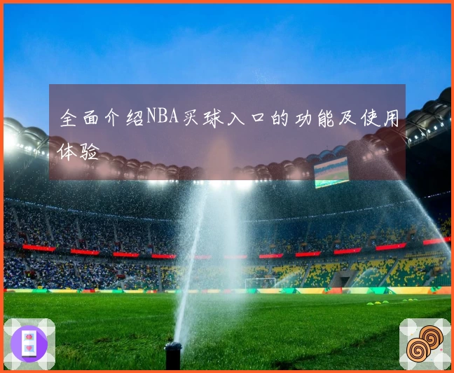 全面介绍NBA买球入口的功能及使用体验