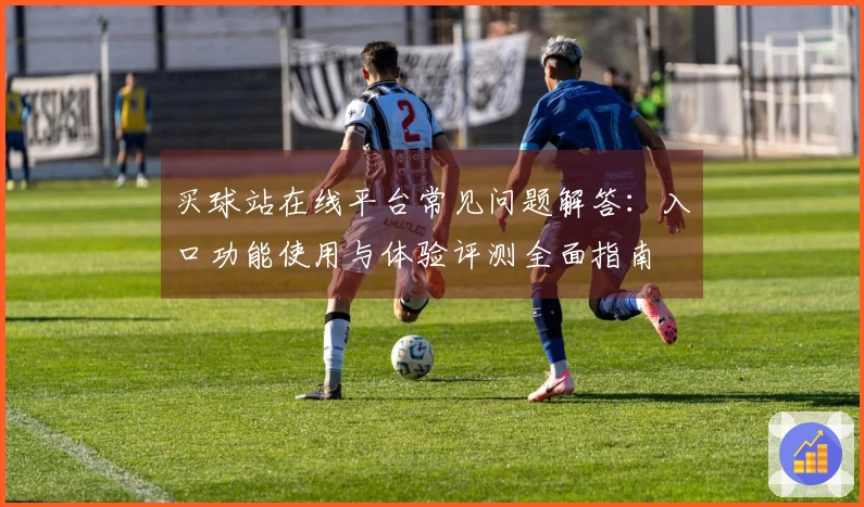 买球站在线平台常见问题解答：入口功能使用与体验评测全面指南